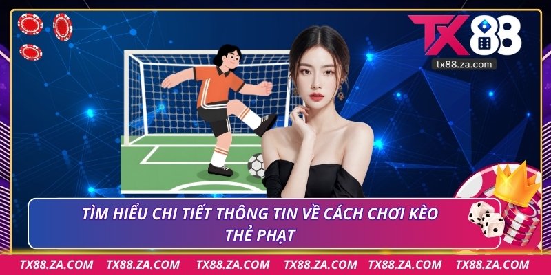 Tìm hiểu chi tiết thông tin về cách chơi kèo thẻ phạt